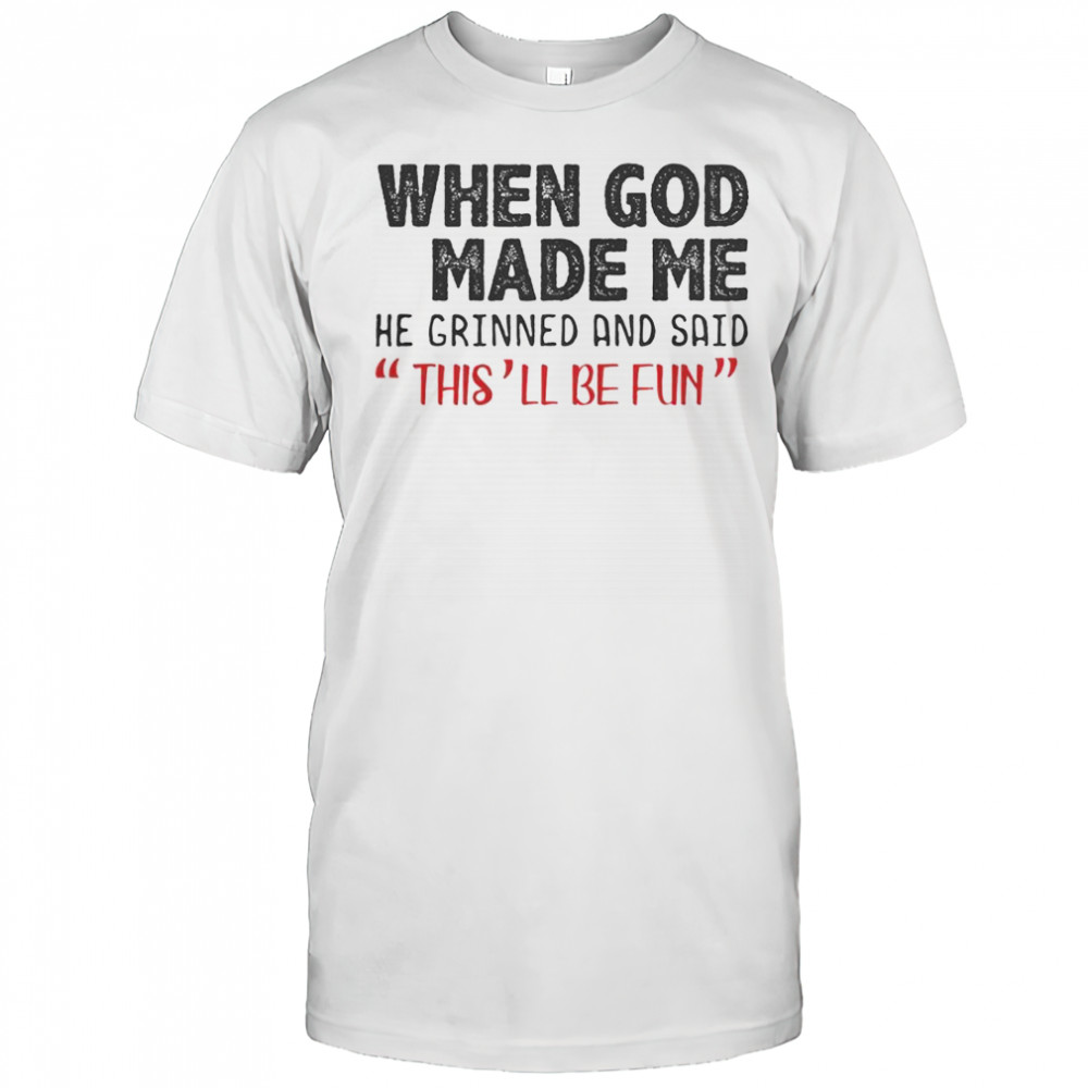 When God Made Me He Grinned And Said This Will Be Fun T-Shirt