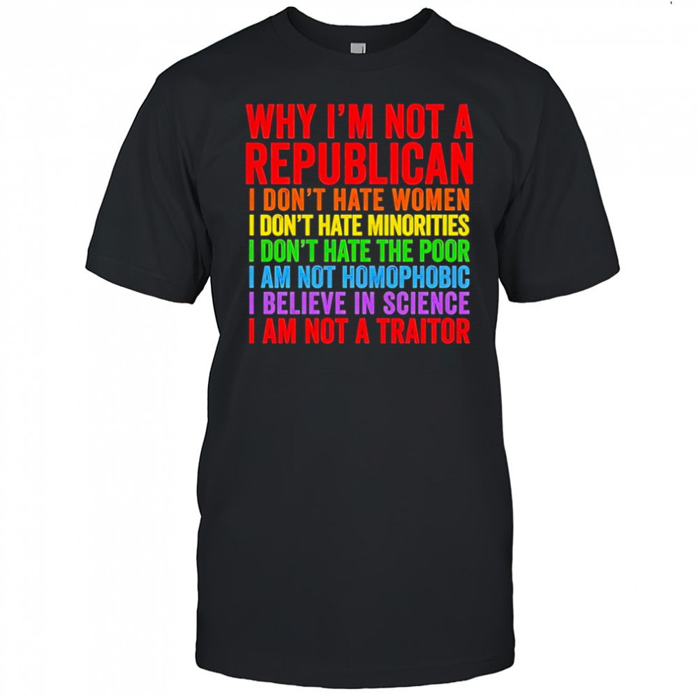Why I’m not a republican I don’t hate women I don’t hate minorities shirt