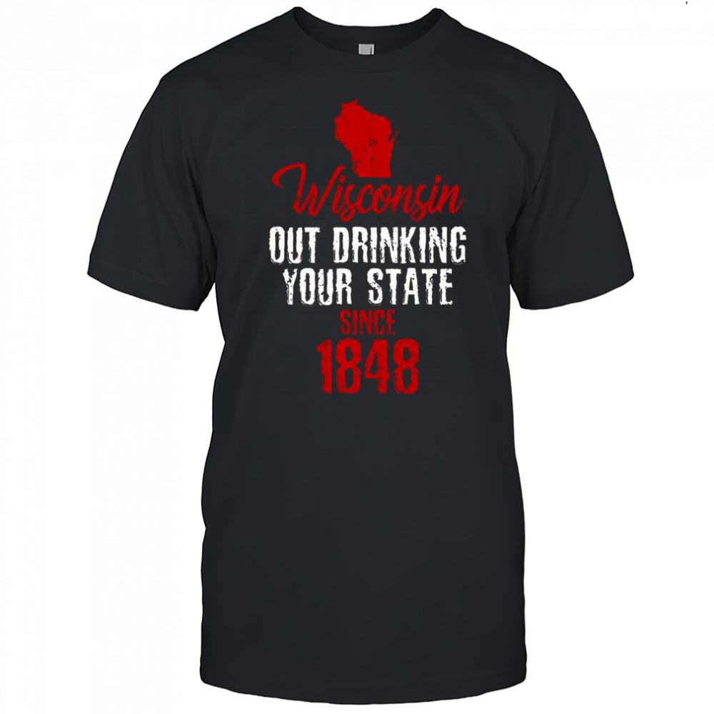 Wisconsin Out Drinking Your State Since 1848 T-Shirt