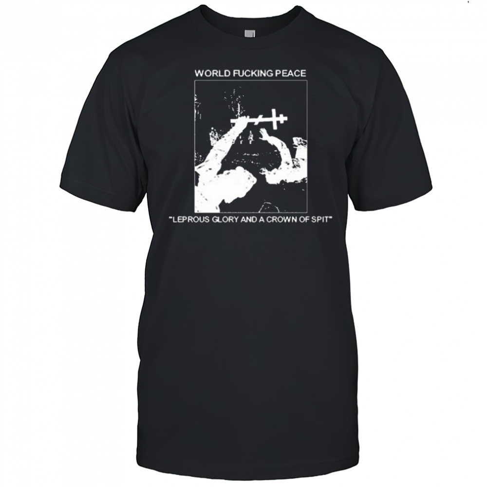 World Fucking Peace Leprous Glory And A Crown Of Spit 2025 t-shirt