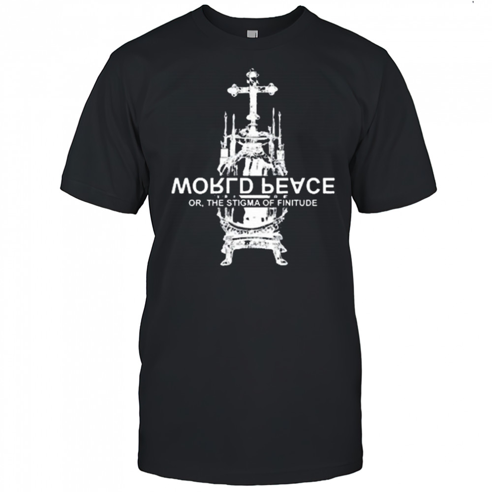 World Fucking Peace Or The Stigma Of Finitude New t-shirt