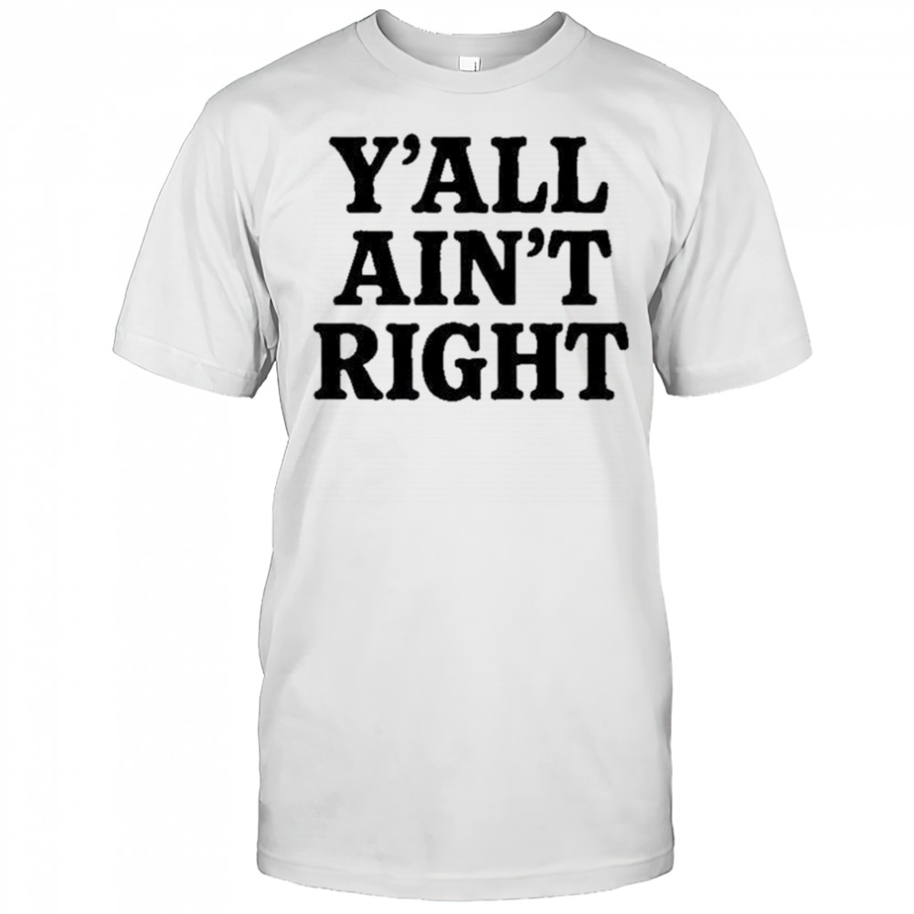 Y’all Ain’t Right T-Shirt
