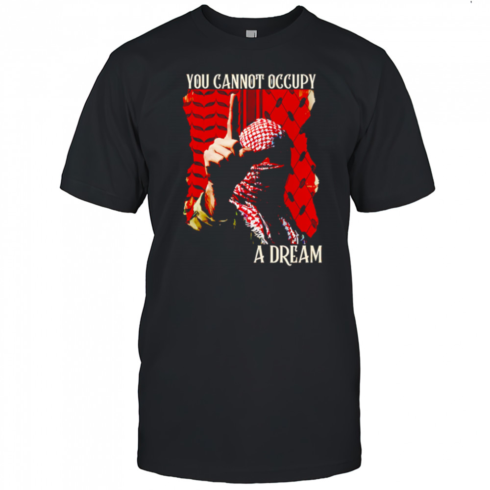 You Cannot Occupy a Dream Palestine shirt