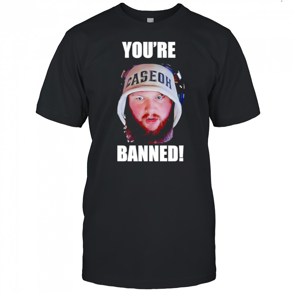 You’re Banned Caseoh shirt
