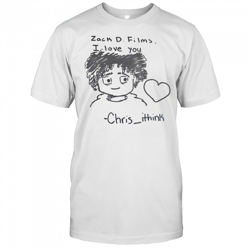 Zack D Films I love you Chris Ithink shirt
