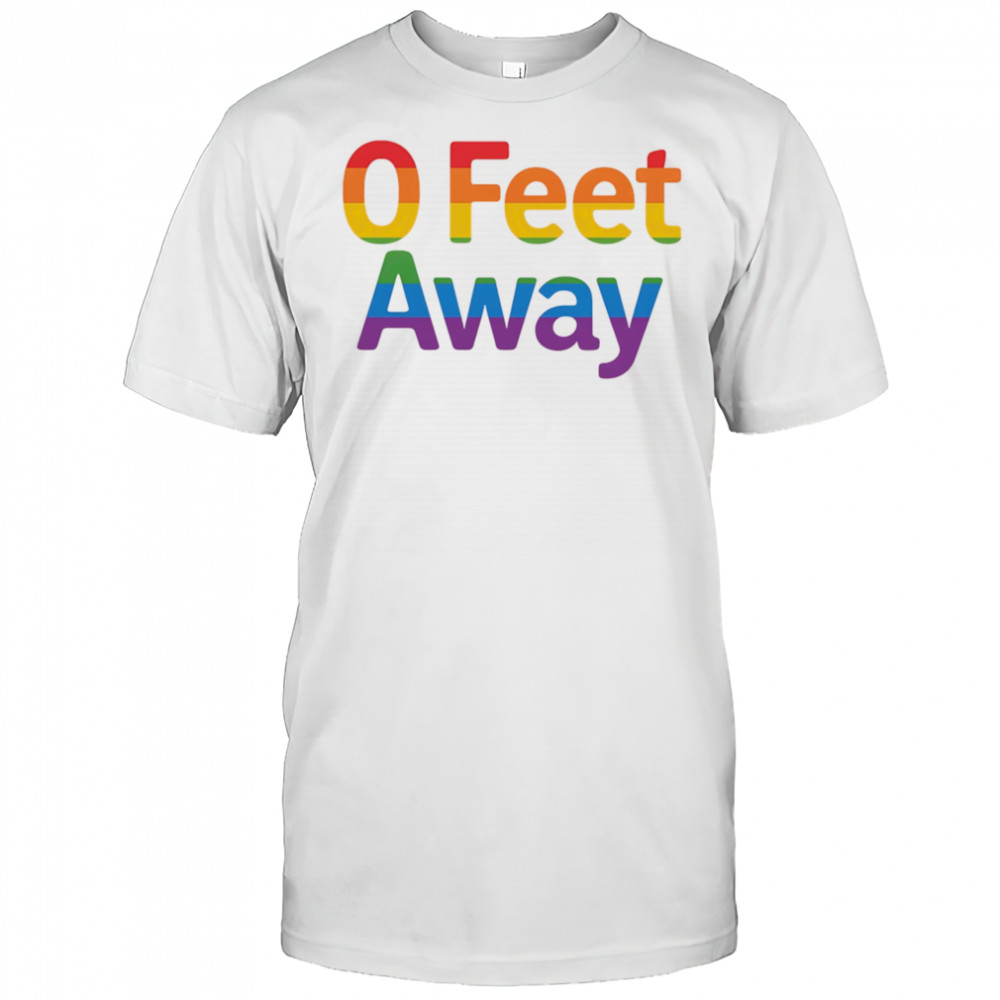 0 feet away pride shirt