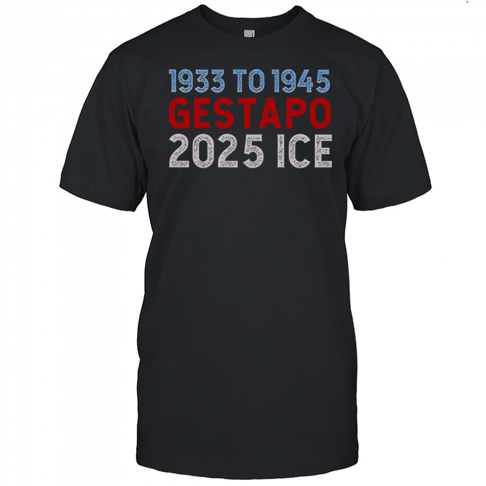 1933 To 1945 Gestapo 2025 ICE T-Shirt