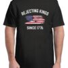 Rejecting Kings Since 1776 Protest Pro Democracy 4th Of July T-Shirt