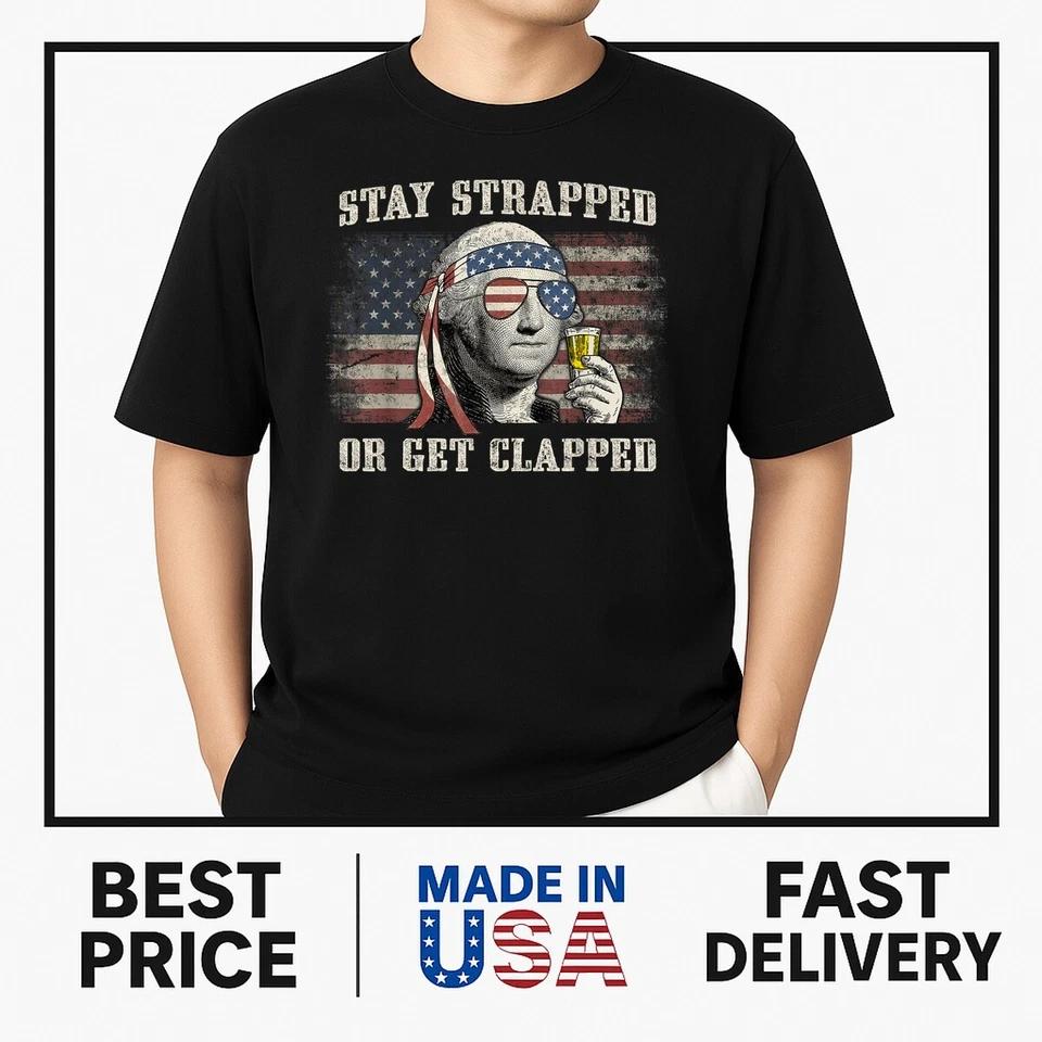 Stay Strapped Or Get Clapped George Washington 4th Of July T-Shirt Stay Strapped Or Get Clapped George Washington 4th Of July T-Shirt