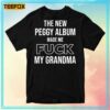 The New Peggy Album Made Me Fuck My Grandma Unisex T-Shirt