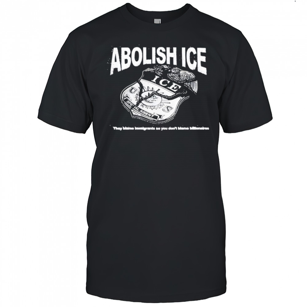 Abolish Ice They Blame Immigrants So You Don’t Blame Billionaires T-Shirt