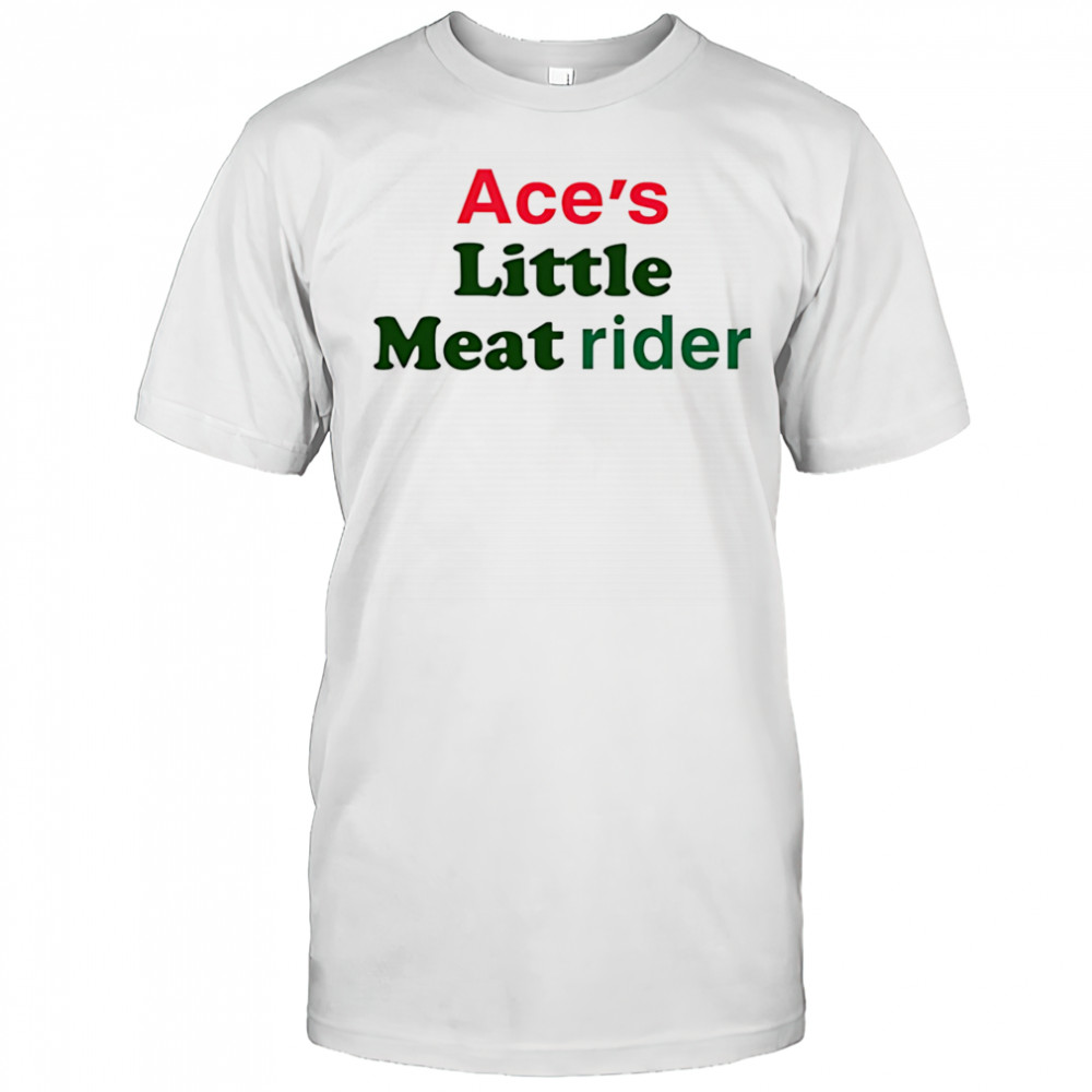 Ace’s little meat rider shirt