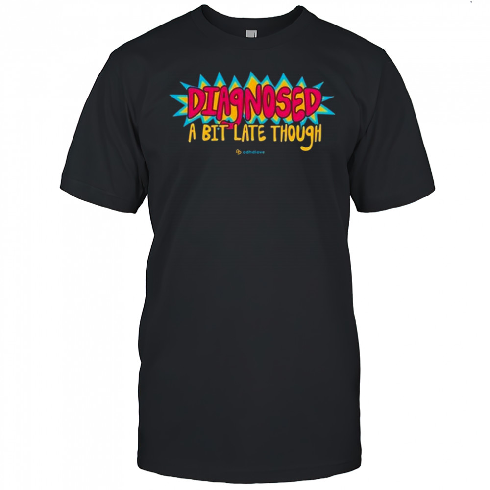 Adhdlove Diagnosed A Bit Late Though Shirt