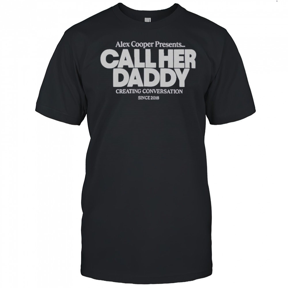 Alex Cooper Presents Call Her Daddy Creating Conversation Since 2018 T-Shirt