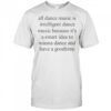 All Dance Music Is Intelligent Dance Music Because It’s A Smart Idea To Wanna Dance T-Shirt