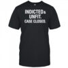 Anti Trump indicted unfit case closed shirt