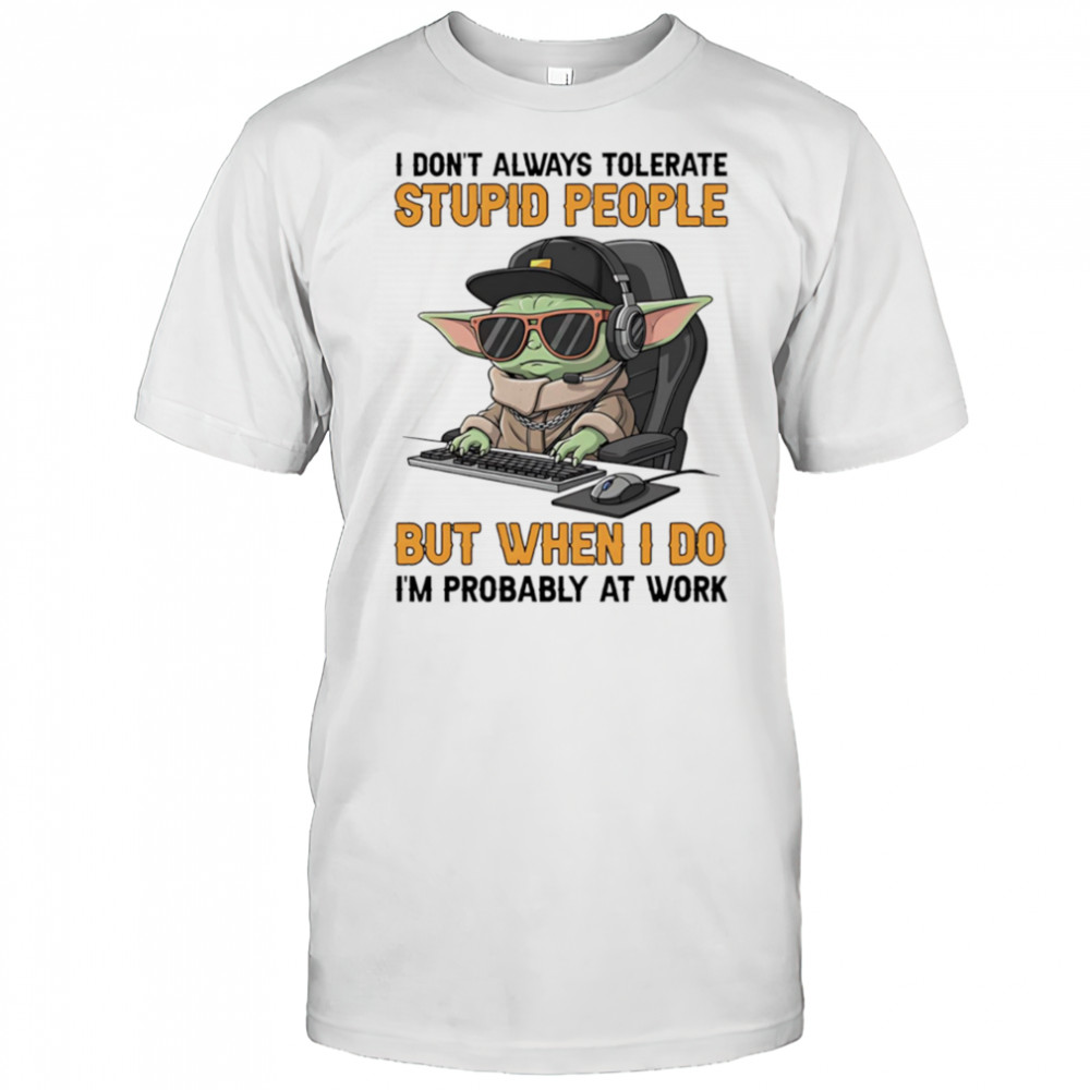 Baby Yoda I don’t always tolerate stupid people but when I do I’m probably at work shirt