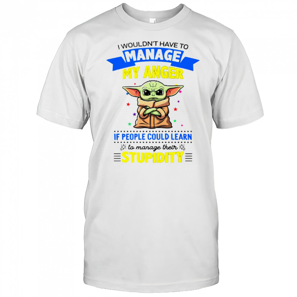 Baby Yoda I wouldn’t have to manage my anger shirt