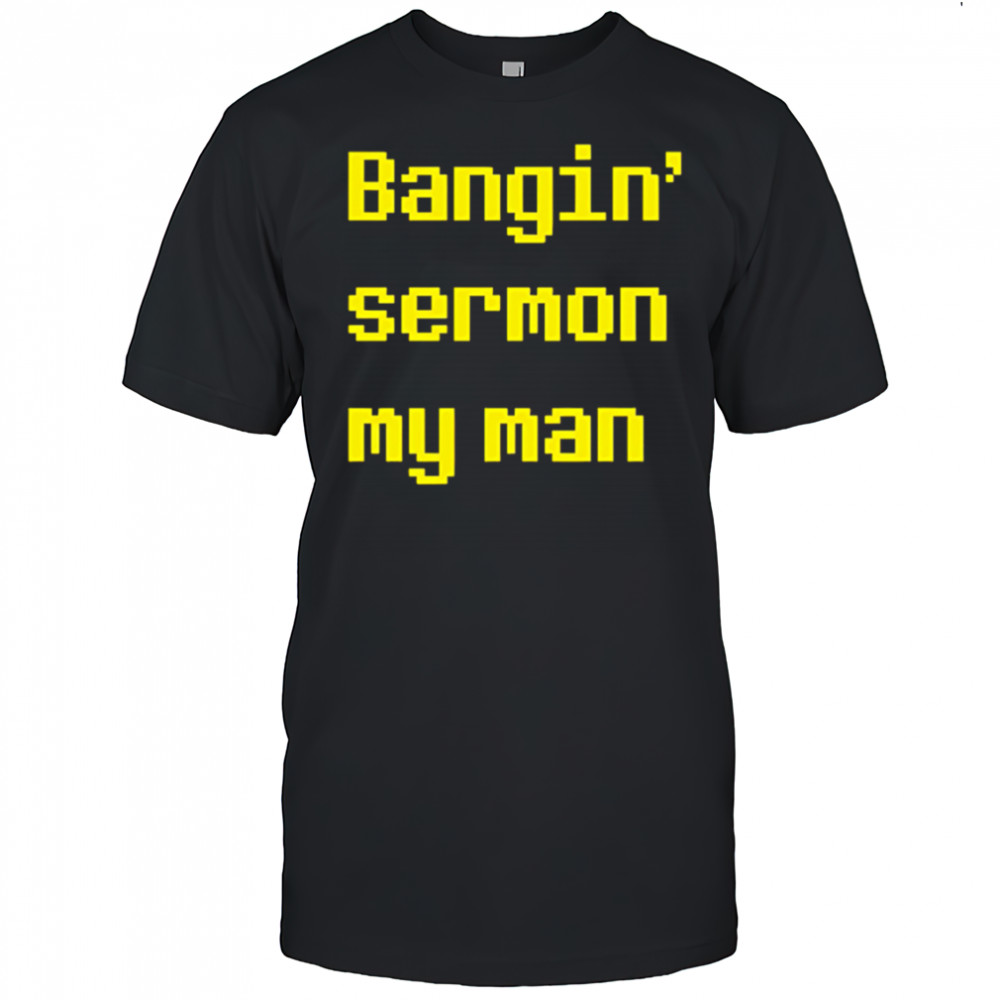Bangin sermon my man shirt