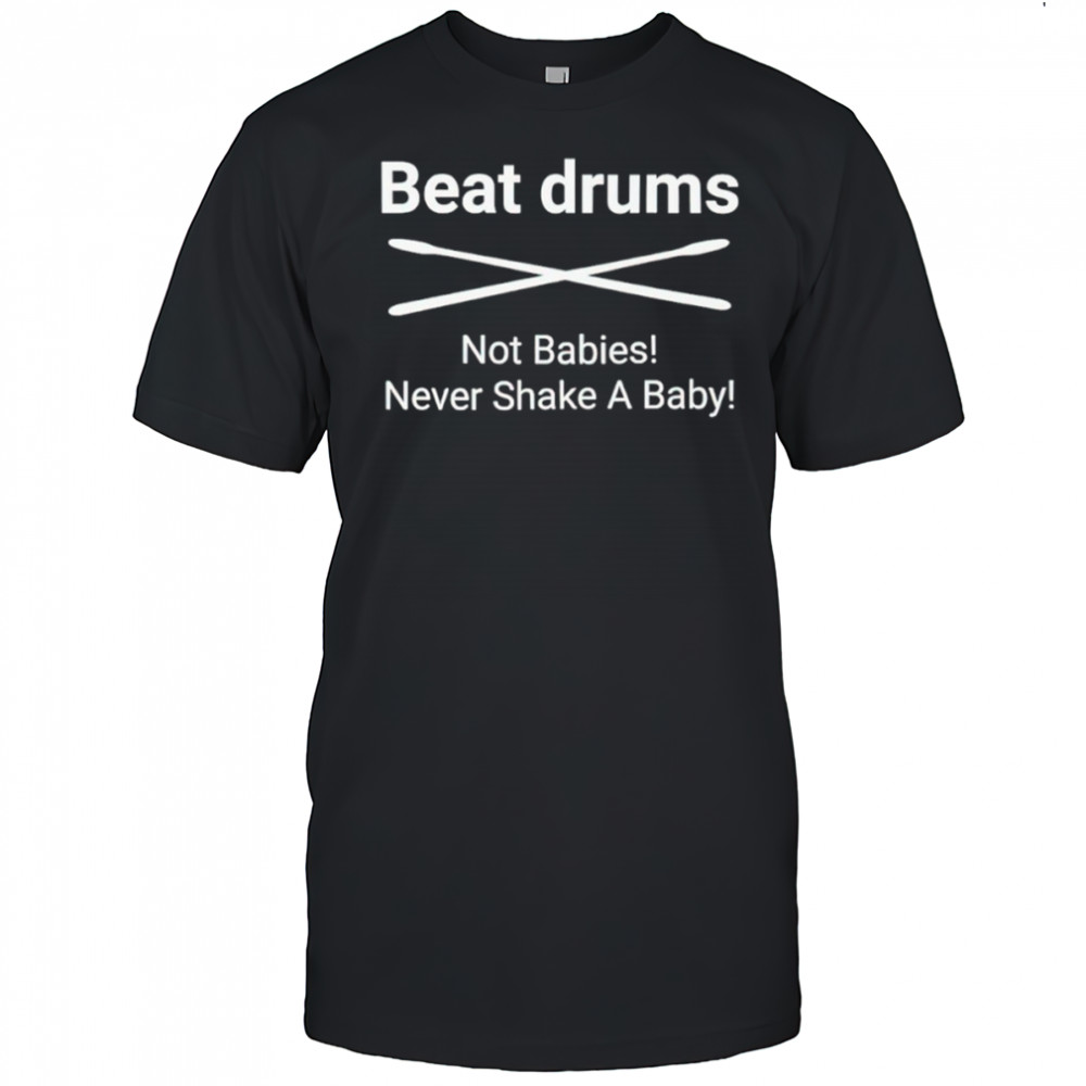 Beat Drums not babies never shake a baby shirt