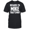 Because I’m Mike That’s Why Am Personalized Name Shirt