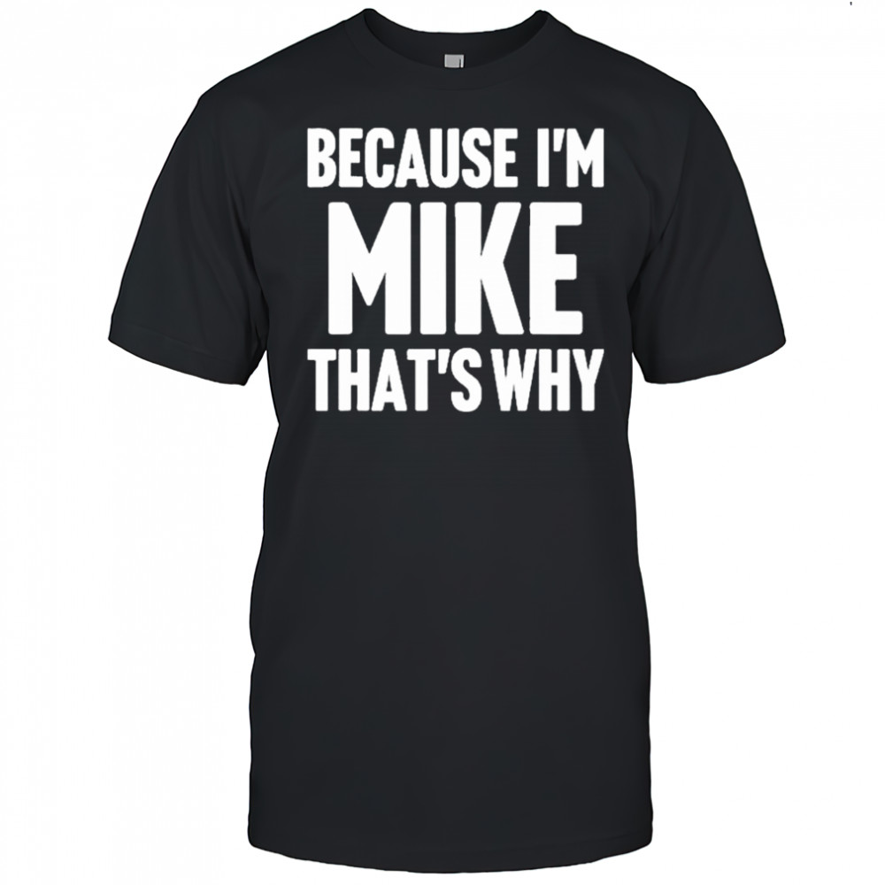 Because I’m Mike That’s Why Am Personalized Name Shirt