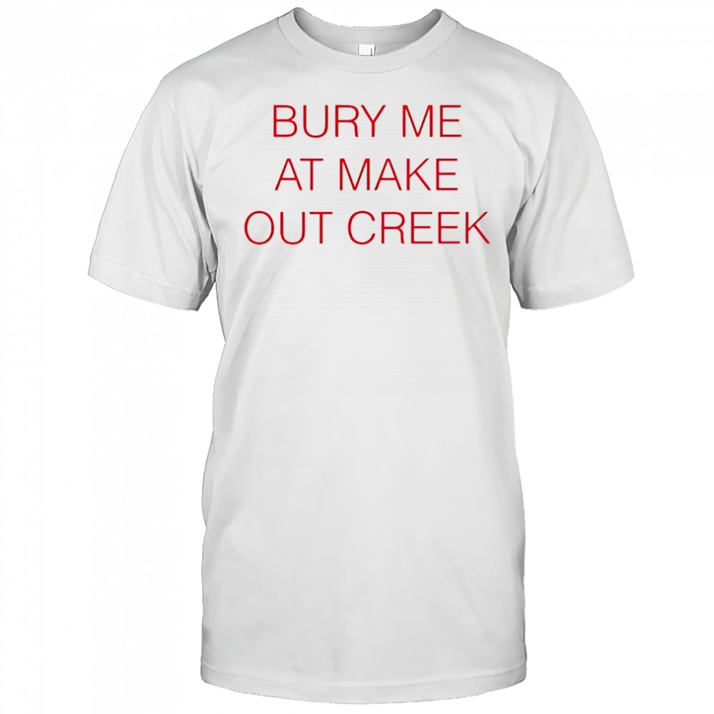 Bury me at make out creek shirt