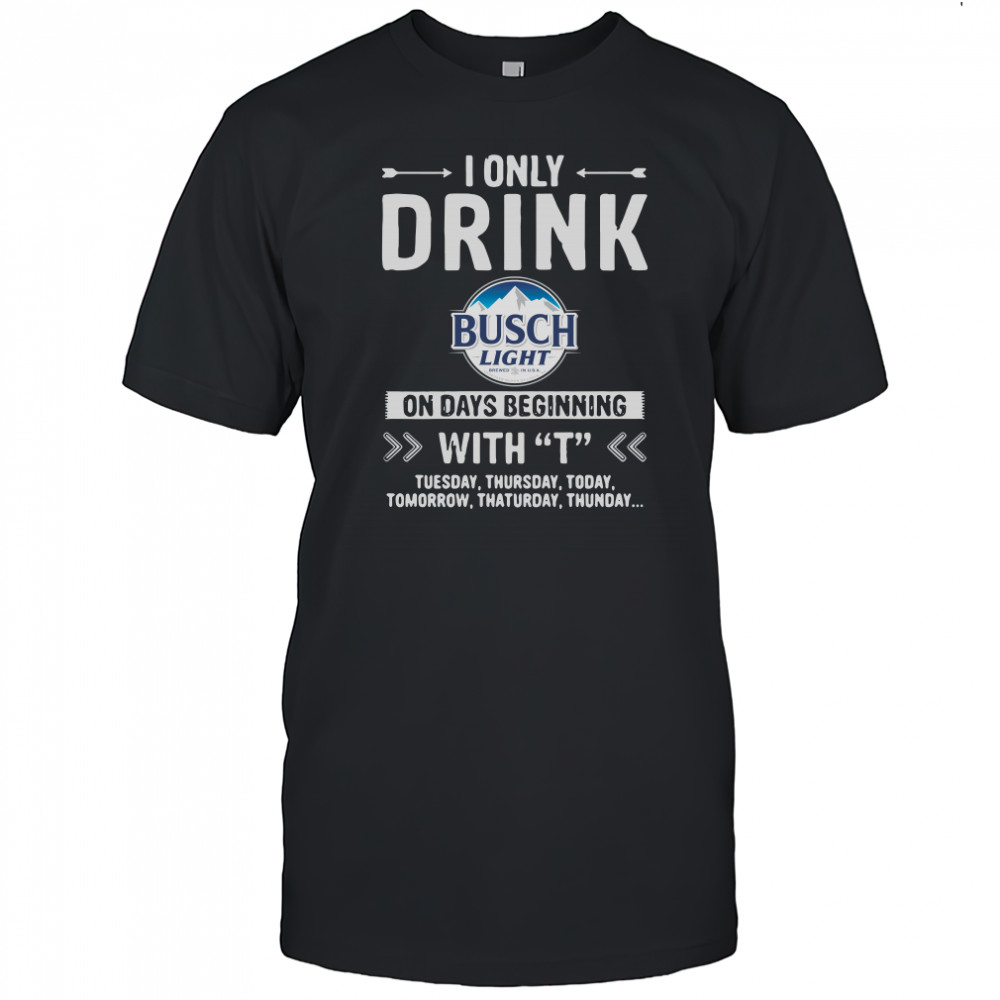 Busch Light I only drink on days beginning with T shirt