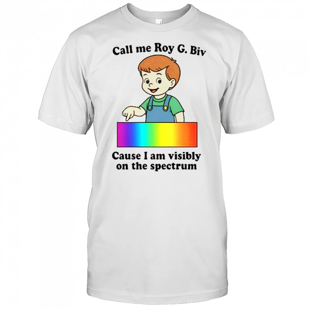 Call Me Roy G. Biv Cause I Am Visibly On The Spectrum shirt