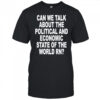 Can We Talk About The Political And Economic State Of The World Rn shirt