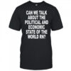 Can We Talk About The Political And Economic State Of The World Rn Shirt