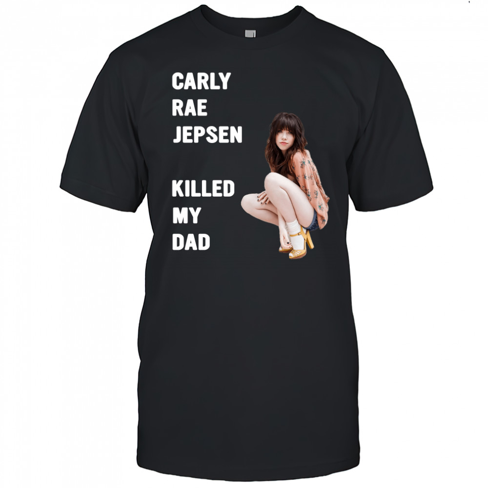 Carly rae jepsen killed my Dad shirt