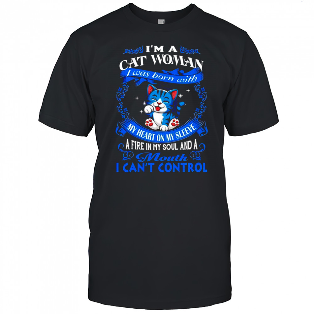 Cat I’m a cat woman was my heart on sleeve a fire in my soul my and a mouth I can’t control shirt