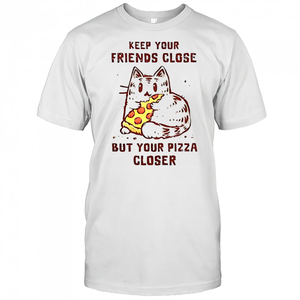 Cat Keep Your Friends Close But Your Pizza Closer T-Shirt