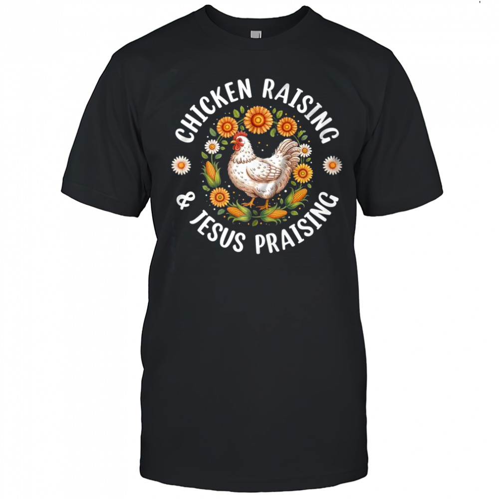 Chicken Raising & Jesus Praising Christian Farmer Lover shirt