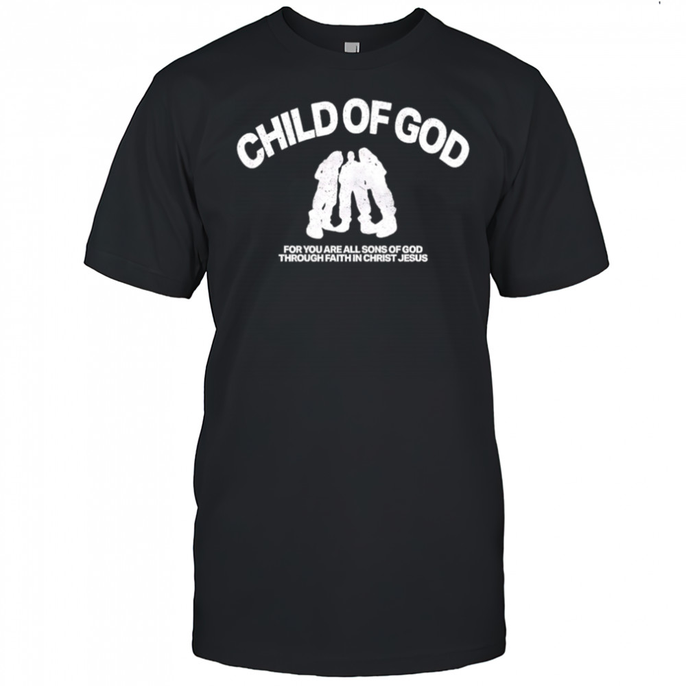 Child Of God For You Are All Sons Of God Through Faith In Christ Jesus shirt