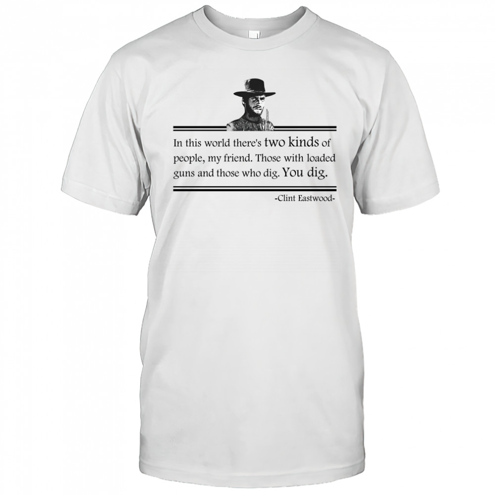 Clint Eastwood In This World Theres Two Kinds Of People My Friend shirt