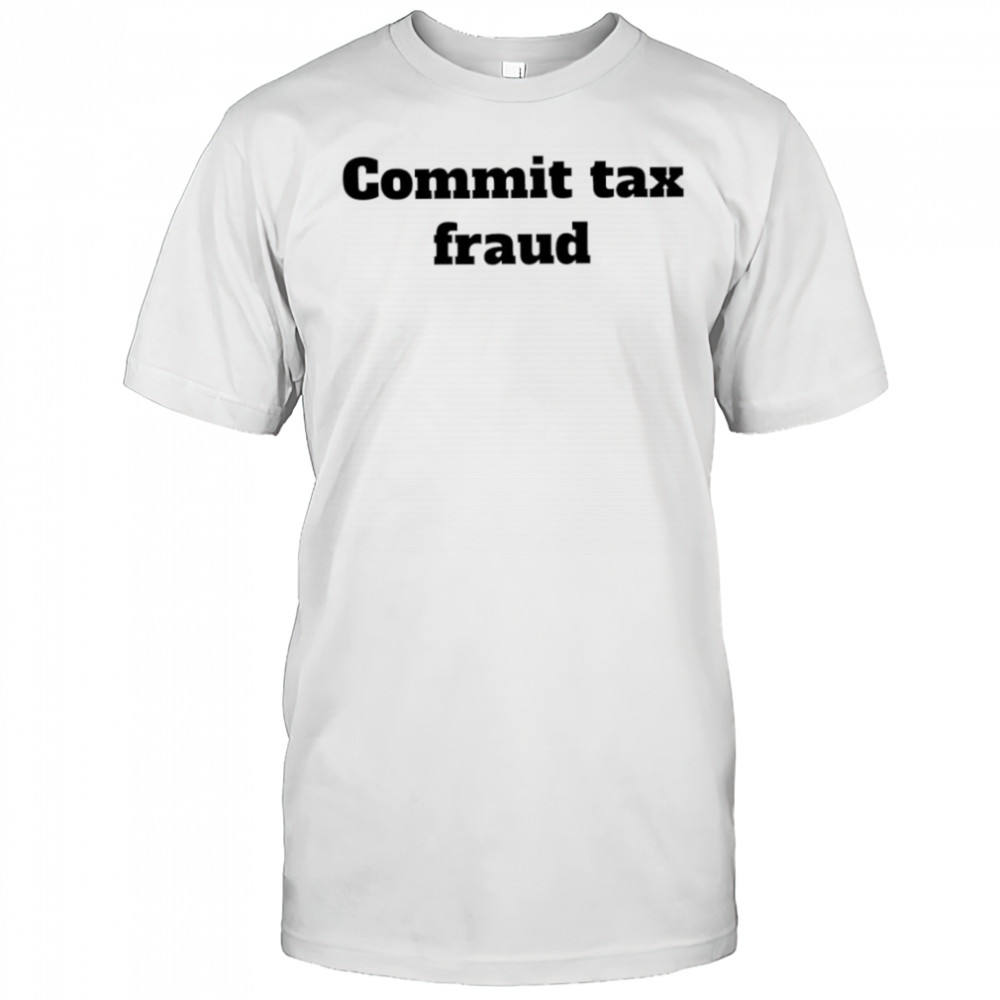 Commit tax fraud shirt