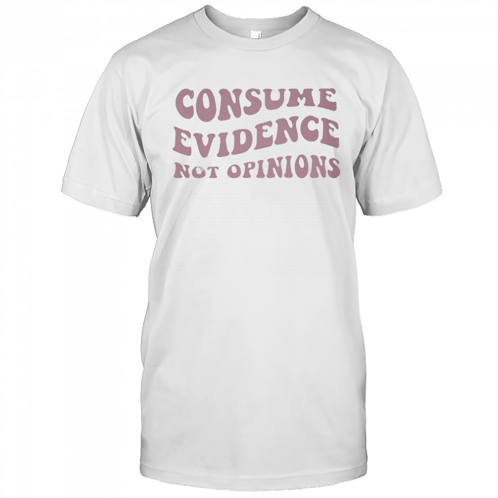 Consume Evidence Not Opinions T-shirt