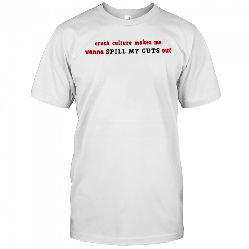 Crush Culture Makes Me Wanna Spill My Guts Out Shirt