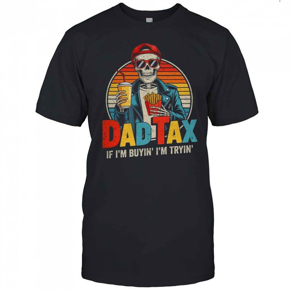 Dad Tax If I'm Buyin' I'm Tryin' Funny Father Humor shirt