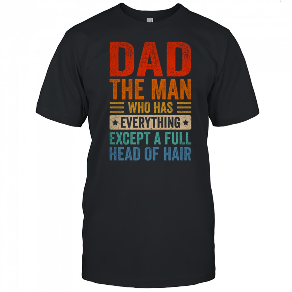 Dad The Man Who Has Everything Except A Full Head Of Hair shirt