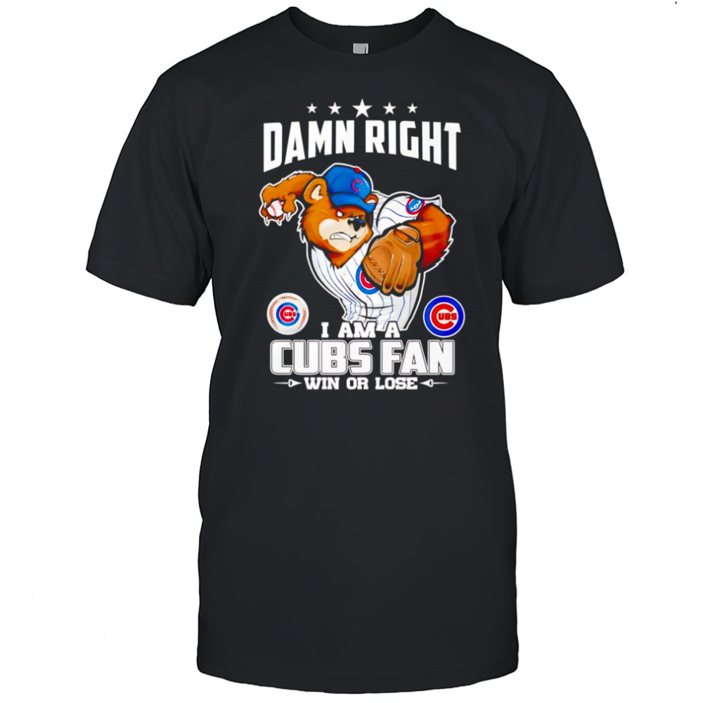 Damn right I am Cubs fan win or lose mascot shirt