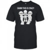 Damn this is crazy shirt