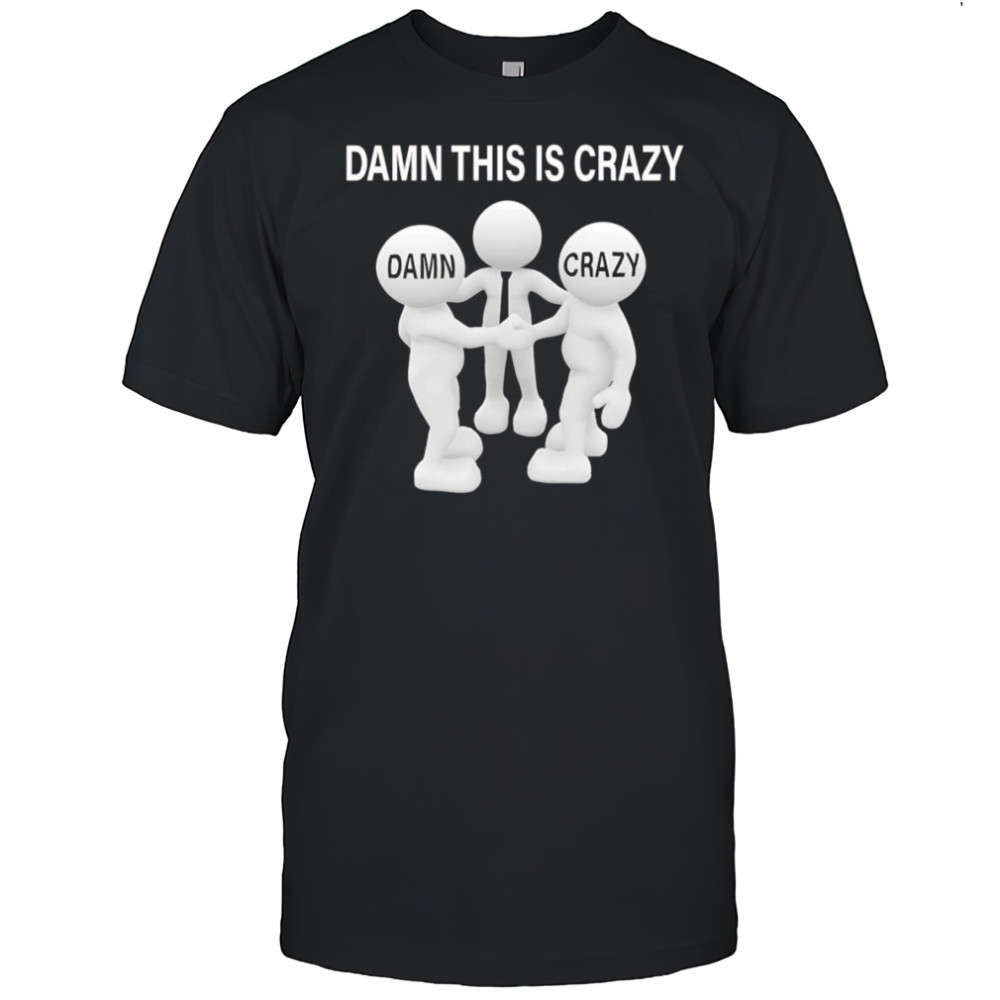 Damn this is crazy shirt