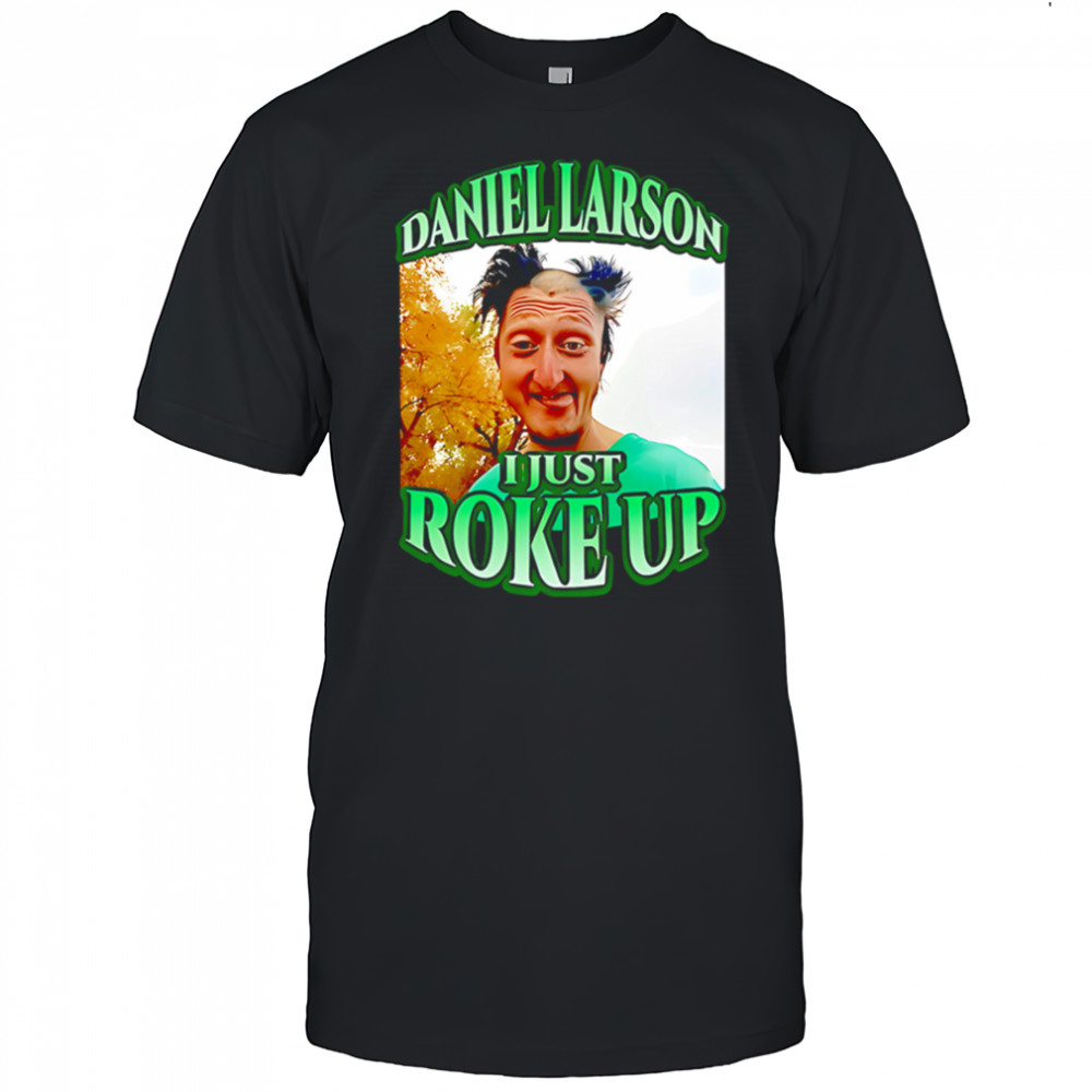 Daniel larson I just roke up shirt