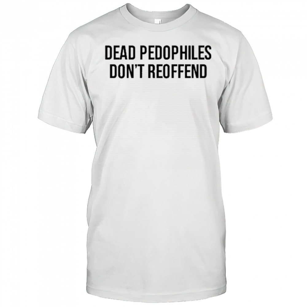 Dead Pedophiles Don’t Reoffen T-Shirt