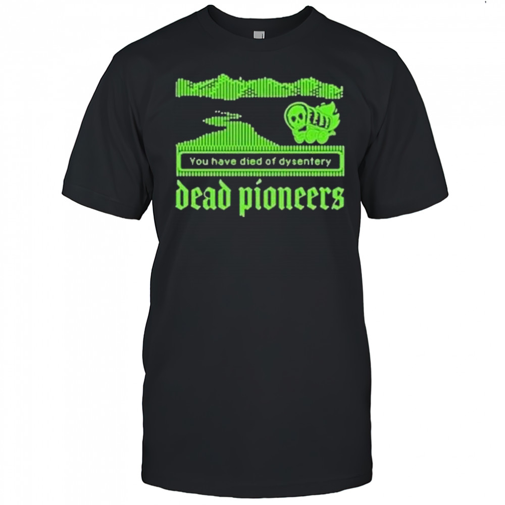 Dead Pioneers You Have Died Of Dysentery Oregon Trail Shirt