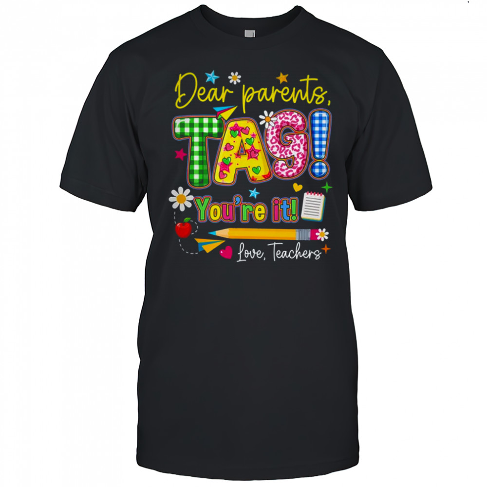 Dear Parents Tag You're It Last Day Of School Love Teachers shirt
