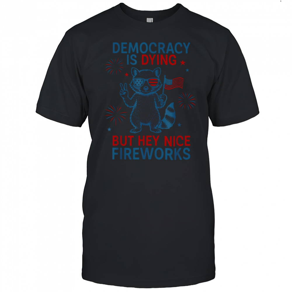 Democracy Is Dying But Hey Nice Firework Raccoon 4th Of July T Shirt